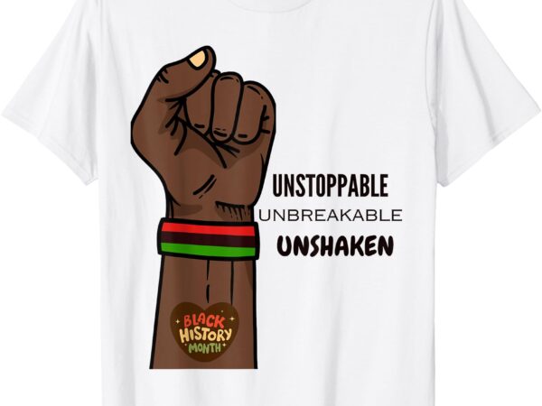 Black history month – unstoppable, unshaken, unbreakable t-shirt