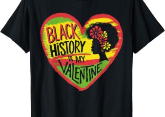 Black History is my Valentine Pride African American T-Shirt