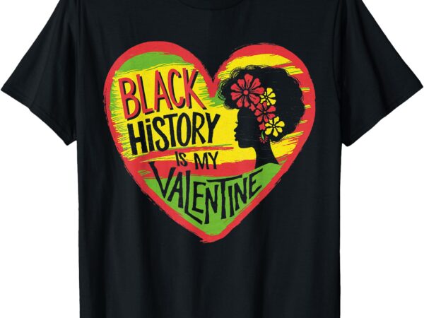 Black history is my valentine pride african american t-shirt