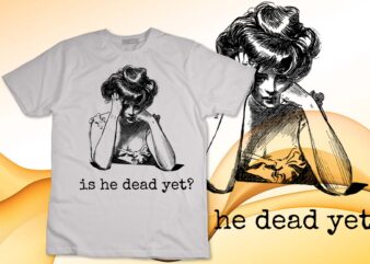 Is He Dead Yet Design for Men and Women T-Shirt disign