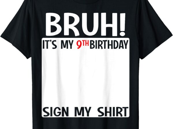 Bruh it’s my 9th birthday sign my shirt 9 years old birthday t-shirt