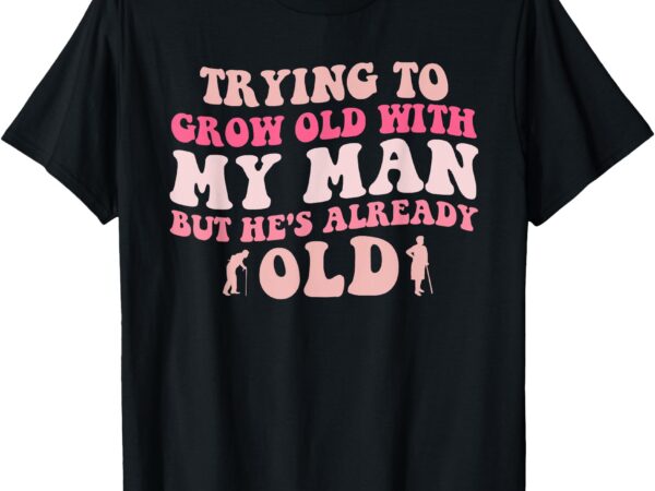 But he’s already old t-shirt