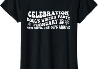 Celebration Doug’s Winter Party 4PM Until The Cops Arrive T-Shirt