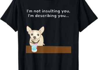 Chihuahua “I’m Not Insulting You…” Insult Graphic T-Shirt