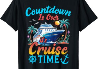 Countdown Is Over It’s Cruise Time Men Women Cruise Ship T-Shirt