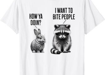 Cute bunny, feral raccoon How ya doin_ I want to bite people T-Shirt