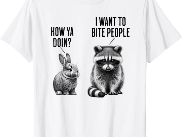 Cute bunny, feral raccoon how ya doin_ i want to bite people t-shirt