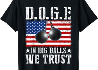 D.O.G.E. In Big Balls We Trust 2025 US Flag Patriotic T-Shirt