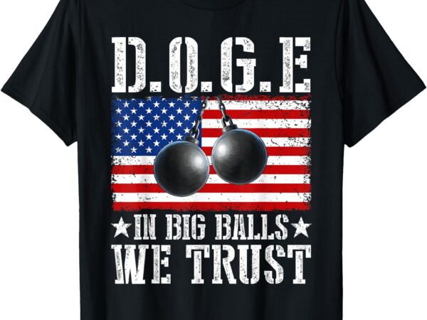 D.o.g.e. in big balls we trust 2025 us flag patriotic t-shirt