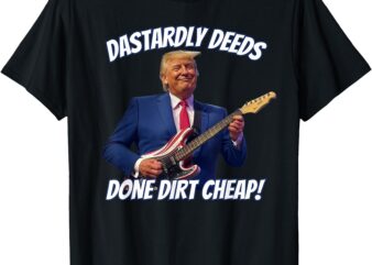 Dastardly Deeds Done Dirt Cheap Trump Playing Guitar Funny T-Shirt