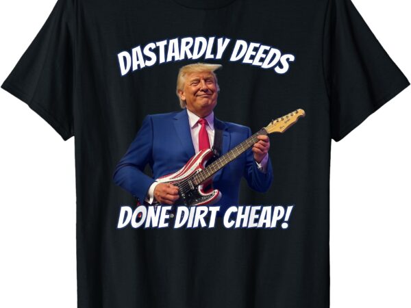 Dastardly deeds done dirt cheap trump playing guitar funny t-shirt