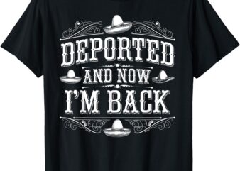 Deported And Now I’m Back Funny Men Women T-Shirt