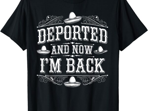 Deported and now i’m back funny men women t-shirt