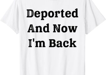 Deported And Now I’m Back Funny Saying Quote For Men Women T-Shirt