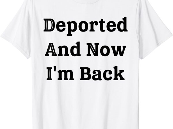 Deported and now i’m back funny saying quote for men women t-shirt