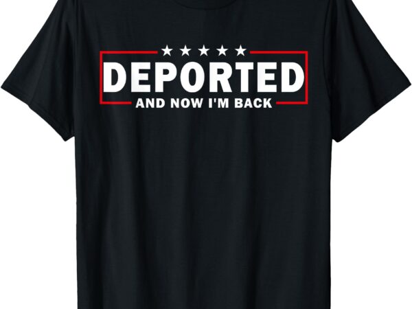 Deported and now i’m back funny saying t-shirt