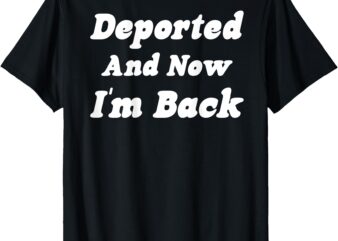 Deported And Now I’m Back (On Back) Funny Saying T-Shirt