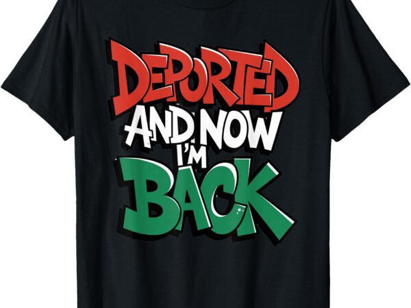 Deported and now i’m back t-shirt