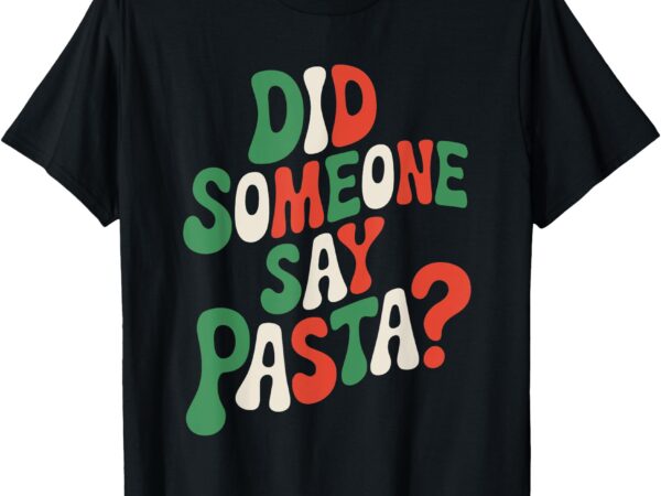 Did someone say pasta, pasta lover italian spaghetti t-shirt