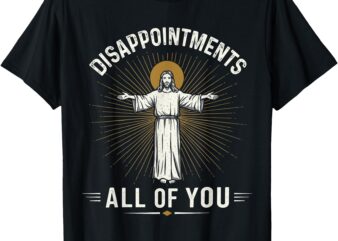 Disappointments Jesus All Of You Christian Religion Meme Tee T-Shirt