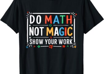 Do Math Not Magic Show Your Work Graphic T-Shirt