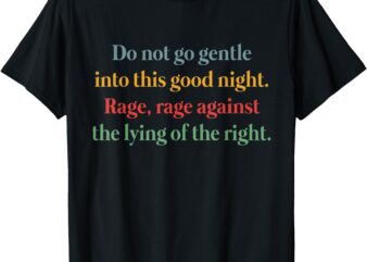 Do Not Go Gentle Into This Good Night Rage Against The Lying T-Shirt