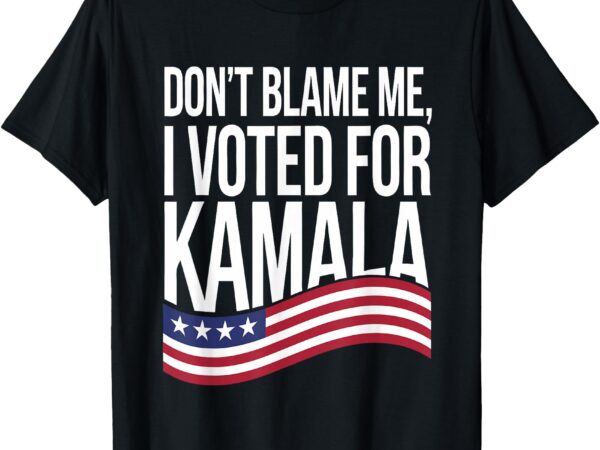 Don’t blame me i voted for kamala 2024 usa kamala harris t-shirt