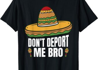 Don’t Deport Me Bro Funny Mexican American Pride I’m Legal T-Shirt