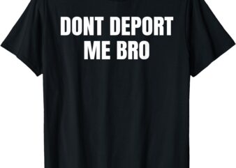 Dont Deport Me Bro Funny Mexican American Tee Mugs Bags More T-Shirt