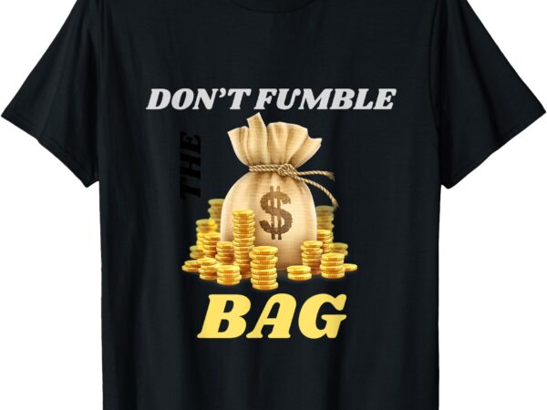 Don’t fumble the bag, bag of money graphic with gold coins t-shirt