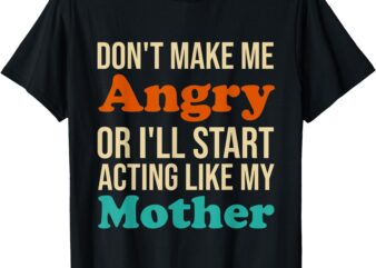 Don’t Make Me Angry I’ll Act Like My Mother Vintage Mom T-Shirt