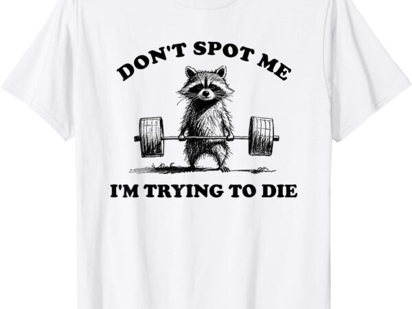 Don’t spot me i’m trying to die vintage raccoon weightlifter t-shirt