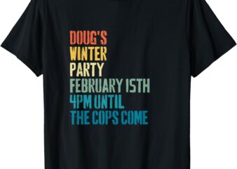 Doug’s Winter Party February 2025 4pm Until The Cops Come T-Shirt