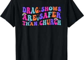 Drag Shows Are Safer Than Church Funny Sarcastic Design T-Shirt