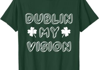 Dublin My Vision St Patrick’s Day T-Shirt