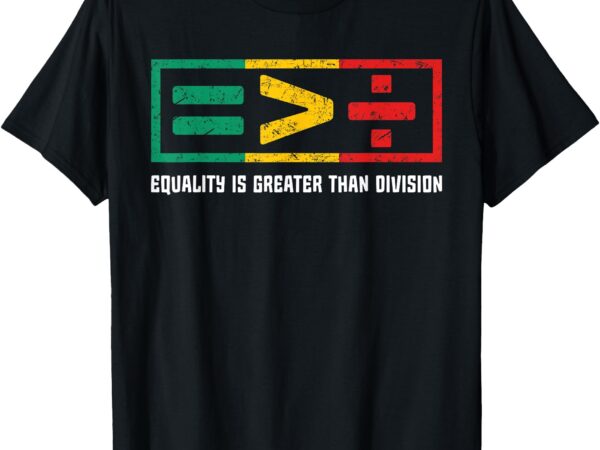 Equality is greater than division black history month math t-shirt