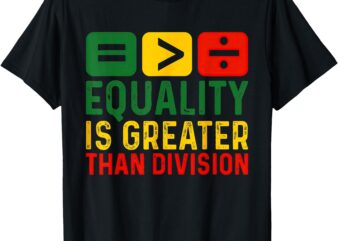 Equality Is Greater Than Division Black History Month T-Shirt