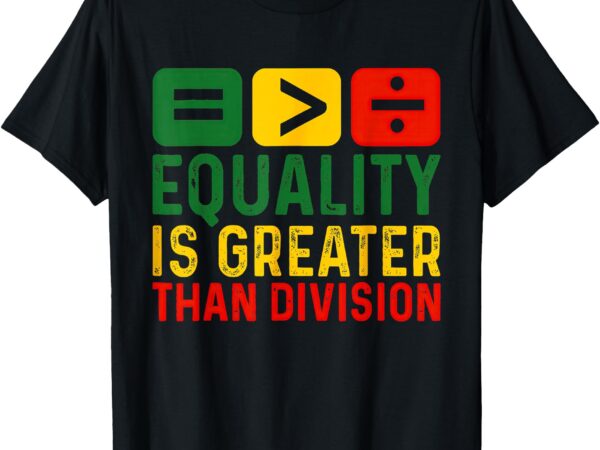 Equality is greater than division black history month t-shirt