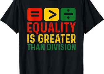 Equality Is Greater Than Division Math Black History Month T-Shirt