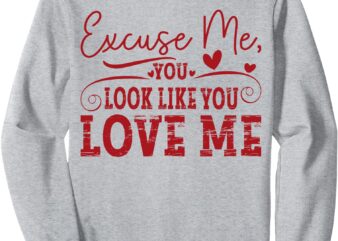 Excuse Me, You Look Like You Love Me Sweatshirt