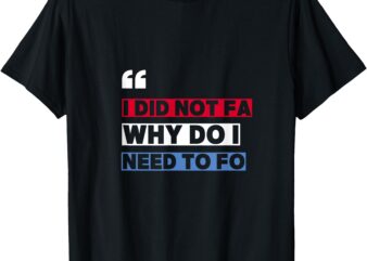 FAFO I didn’t FA funny liberal dedmocrat anti trump DJT 2025 T-Shirt