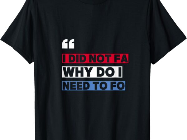 Fafo i didn’t fa funny liberal dedmocrat anti trump djt 2025 t-shirt