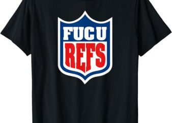 FUC U REFS Funny Gag Gift Fan T-Shirt