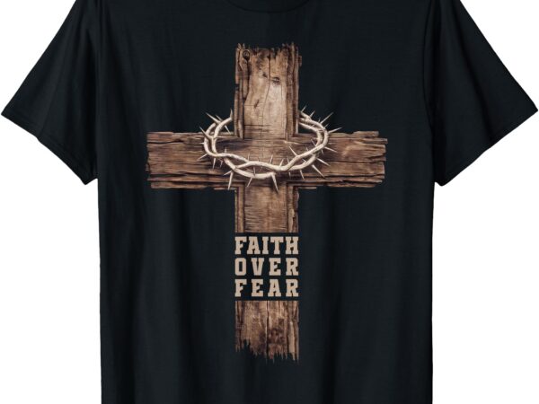 Faith over fear women men cross crown of thorns christian t-shirt