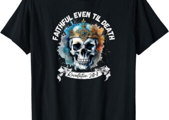 Faithful Even to Death – Revelation 2_10-11 Skull T-Shirt