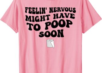 Feeling Nervous Might Have To Poop Soon Funny Saying Quote T-Shirt