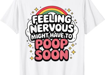 Feeling Nervous Might Have To Poop Soon, Funny Saying T-Shirt