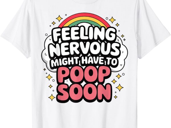 Feeling nervous might have to poop soon, funny saying t-shirt