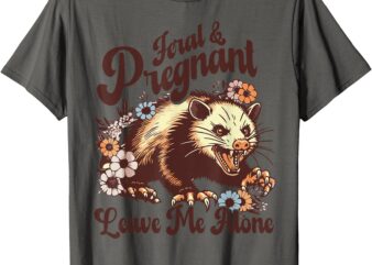 Feral And Pregnant Leave Me Alone Funny Pregnancy Opossum T-Shirt