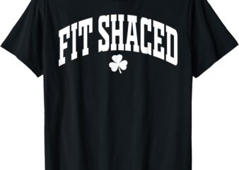 Fit Shaced Funny Irish Drinking St. Patrick’s Day Shamrock T-Shirt